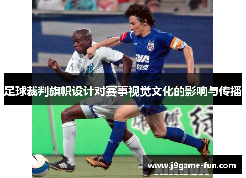 足球裁判旗帜设计对赛事视觉文化的影响与传播